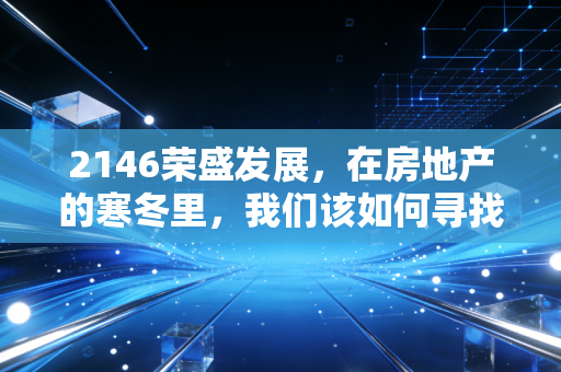 2146荣盛发展,在房地产的寒冬里,我们该如何寻找那只不死鸟?