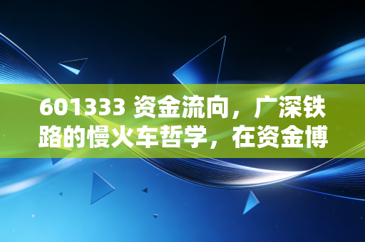 601333 资金流向，广深铁路的慢火车哲学，在资金博弈中寻找确定性