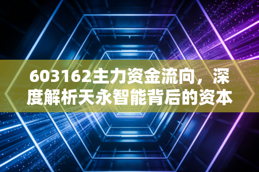 603162主力资金流向，深度解析天永智能背后的资本暗战，散户是跟风还是潜伏？