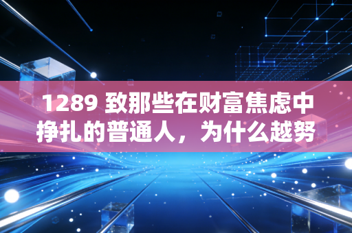 1289 致那些在财富焦虑中挣扎的普通人,为什么越努力越穷,以及我们该如何破局?