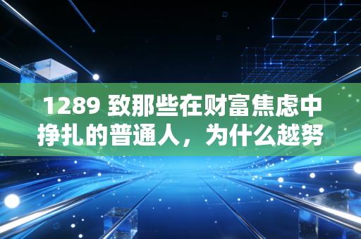 1289 致那些在财富焦虑中挣扎的普通人,为什么越努力越穷,以及我们该如何破局?
