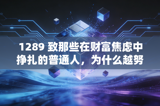 1289 致那些在财富焦虑中挣扎的普通人，为什么越努力越穷，以及我们该如何破局？