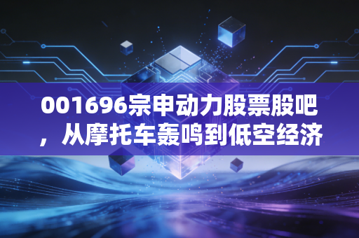 001696宗申动力股票股吧，从摩托车轰鸣到低空经济，我们该如何看待这只老树发新芽的票？