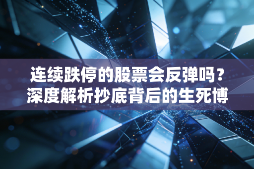 连续跌停的股票会反弹吗？深度解析抄底背后的生死博弈与人性弱点