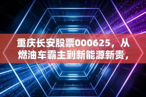 重庆长安股票000625，从燃油车霸主到新能源新贵，这波转型红利你吃到了吗？