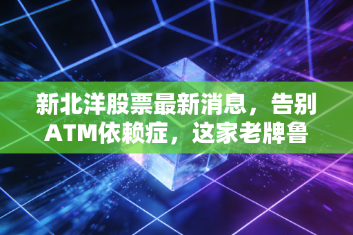 新北洋股票最新消息,告别ATM依赖症,这家老牌鲁股在物流与零售赛道上能否迎来第二春?