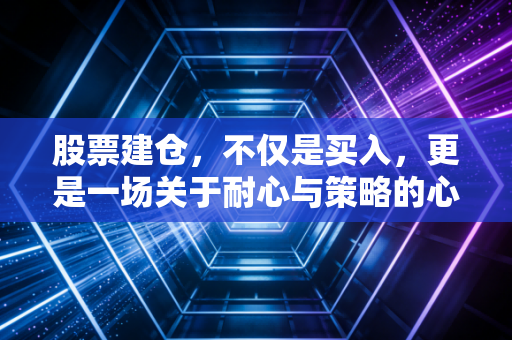 股票建仓，不仅是买入，更是一场关于耐心与策略的心理博弈