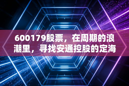 600179股票,在周期的浪潮里,寻找安通控股的定海神针