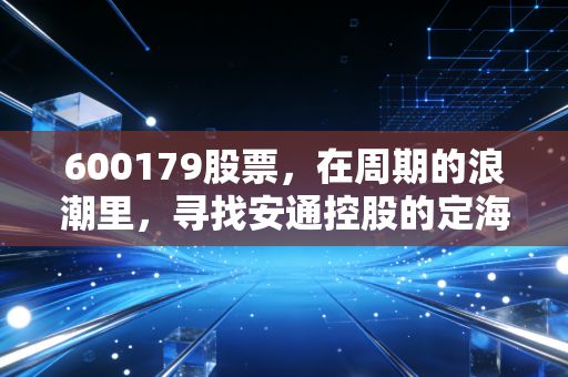 600179股票，在周期的浪潮里，寻找安通控股的定海神针