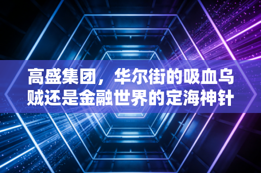 高盛集团，华尔街的吸血乌贼还是金融世界的定海神针？