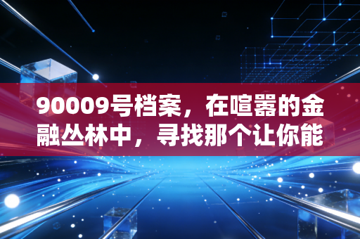 90009号档案,在喧嚣的金融丛林中,寻找那个让你能睡个好觉的避风港