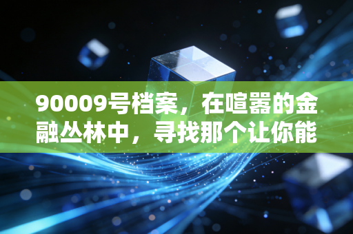 90009号档案,在喧嚣的金融丛林中,寻找那个让你能睡个好觉的避风港