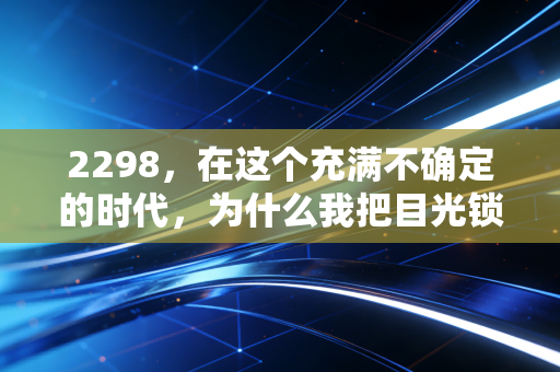 2298,在这个充满不确定的时代,为什么我把目光锁定在这只能源压舱石上?