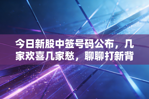 今日新股中签号码公布，几家欢喜几家愁，聊聊打新背后的那些人性博弈