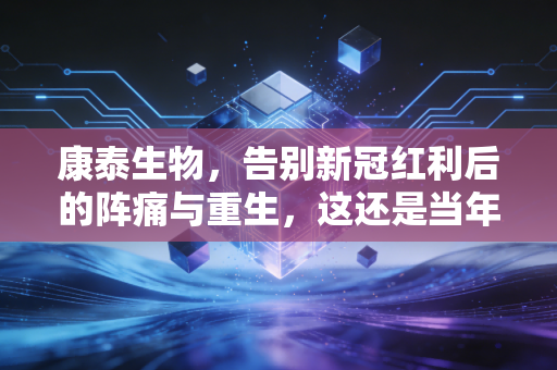 康泰生物，告别新冠红利后的阵痛与重生，这还是当年那个疫苗白马吗？