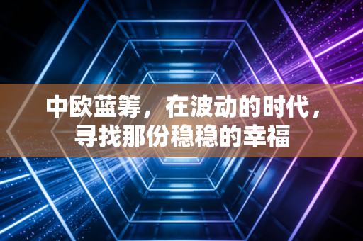 中欧蓝筹，在波动的时代，寻找那份稳稳的幸福