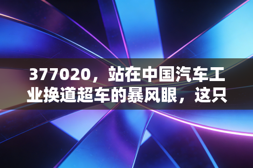 377020,站在中国汽车工业换道超车的暴风眼,这只ETF值得你重仓吗?