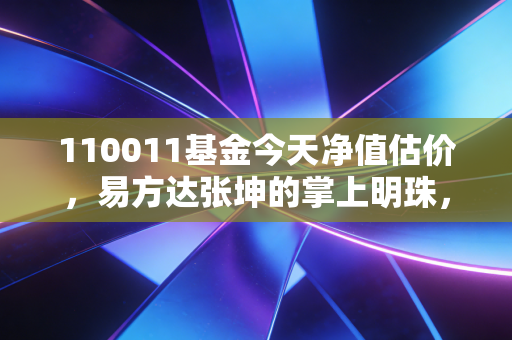 110011基金今天净值估价，易方达张坤的掌上明珠，是时候回本了吗？