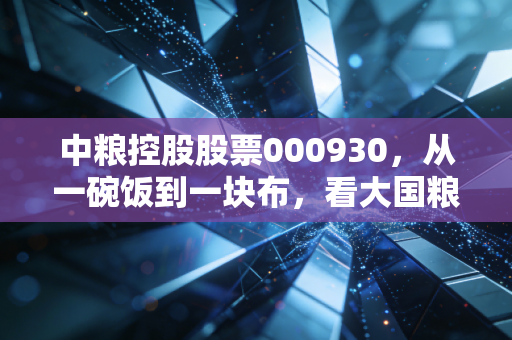 中粮控股股票000930，从一碗饭到一块布，看大国粮仓里的科技含金量