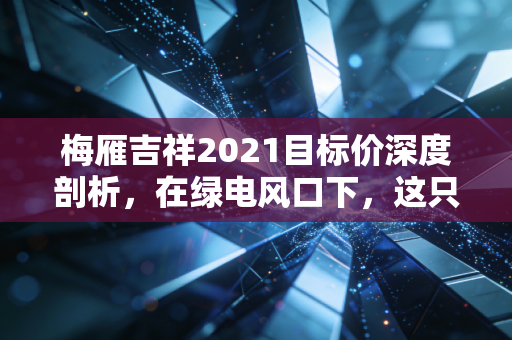 梅雁吉祥2021目标价深度剖析，在绿电风口下，这只妖股还能飞多高？
