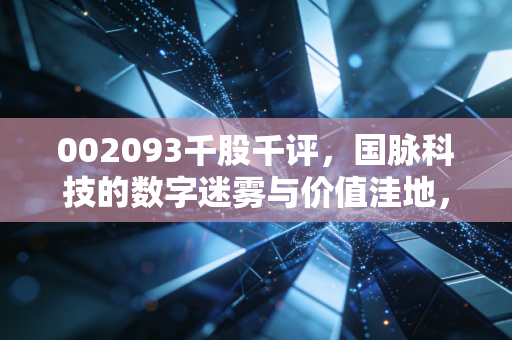 002093千股千评,国脉科技的数字迷雾与价值洼地,我们该如何抉择?