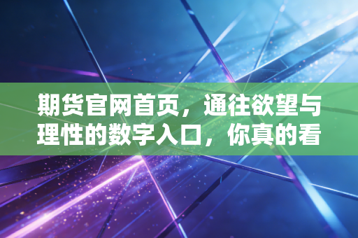 期货官网首页，通往欲望与理性的数字入口，你真的看懂了吗？