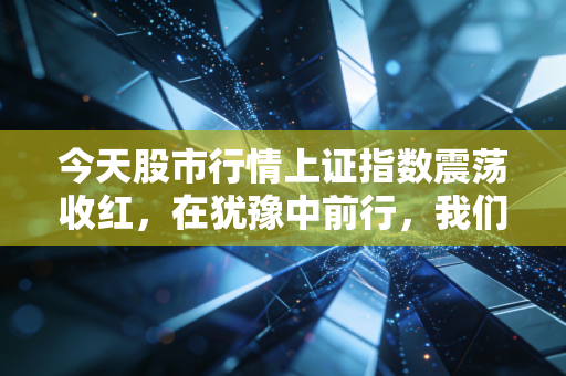 今天股市行情上证指数震荡收红，在犹豫中前行，我们该如何守住钱袋子？