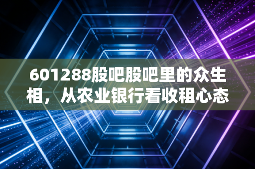 601288股吧股吧里的众生相，从农业银行看收租心态的变迁