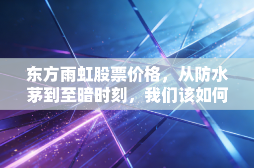 东方雨虹股票价格,从防水茅到至暗时刻,我们该如何看待这波深度回调?