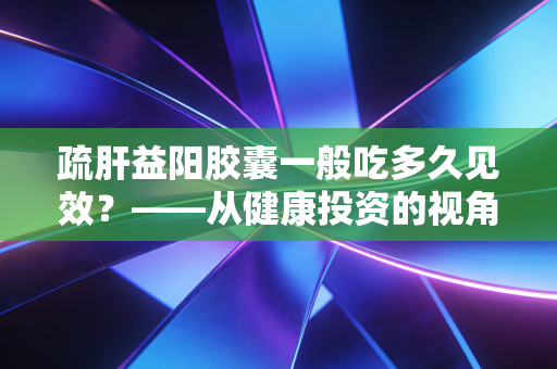 详细阅读:疏肝益阳胶囊一般吃多久见效?——从健康投资的视角看男性精力管理的长线逻辑 疏肝益阳胶囊一般吃多久见效?——从健康投资的视角看男性精力管理的长线逻辑
