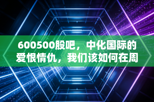 详细阅读:600500股吧,中化国际的爱恨情仇,我们该如何在周期股的浪尖起舞? 600500股吧,中化国际的爱恨情仇,我们该如何在周期股的浪尖起舞?