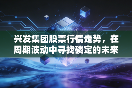 兴发集团股票行情走势，在周期波动中寻找磷定的未来价值