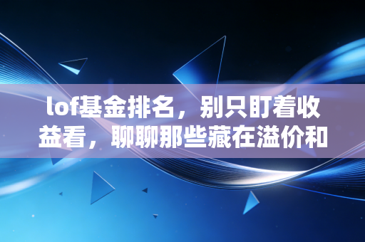 lof基金排名，别只盯着收益看，聊聊那些藏在溢价和套利里的财富密码