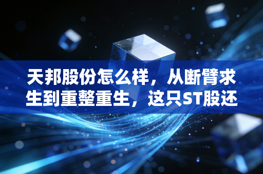 天邦股份怎么样，从断臂求生到重整重生，这只ST股还有希望吗？