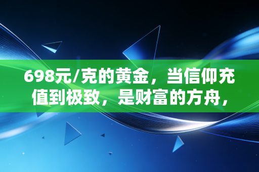 698元/克的黄金,当信仰充值到极致,是财富的方舟,还是最后的盛宴?