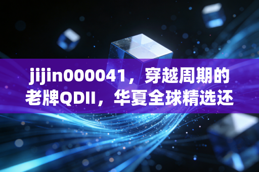 jijin000041，穿越周期的老牌QDII，华夏全球精选还值得全球配置吗？