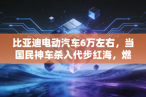 比亚迪电动汽车6万左右，当国民神车杀入代步红海，燃油车还有活路吗？