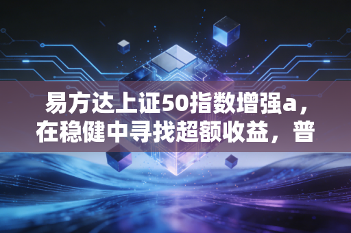 易方达上证50指数增强a，在稳健中寻找超额收益，普通投资者的长跑利器