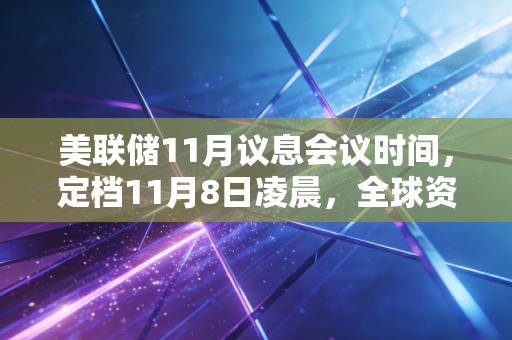 美联储11月议息会议时间，定档11月8日凌晨，全球资本市场的超级周，我们该如何守住钱袋子？