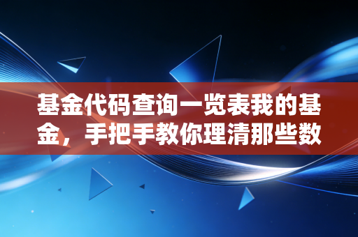 基金代码查询一览表我的基金，手把手教你理清那些数字密码，别再让收益迷路了