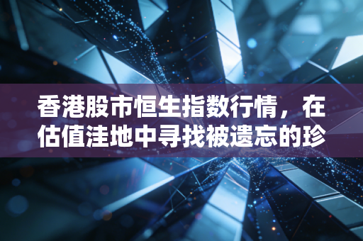 香港股市恒生指数行情,在估值洼地中寻找被遗忘的珍珠,是时候贪婪了吗?