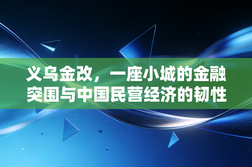 义乌金改,一座小城的金融突围与中国民营经济的韧性样本