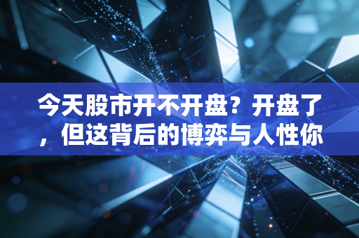今天股市开不开盘？开盘了，但这背后的博弈与人性你真的看懂了吗？