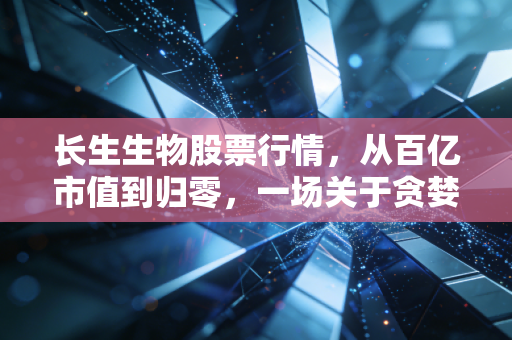 长生生物股票行情，从百亿市值到归零，一场关于贪婪与信任的终极清算