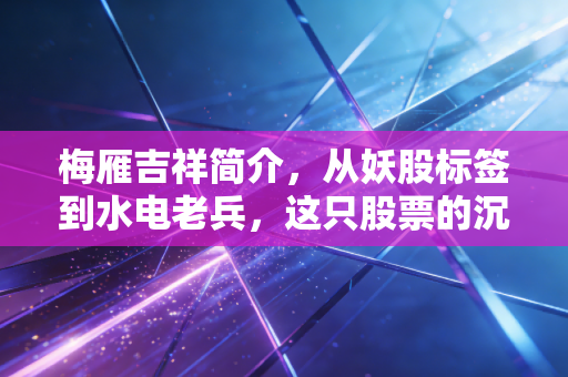 梅雁吉祥简介，从妖股标签到水电老兵，这只股票的沉浮录给我们的启示