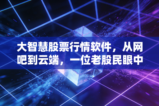 大智慧股票行情软件，从网吧到云端，一位老股民眼中的数据江湖变迁