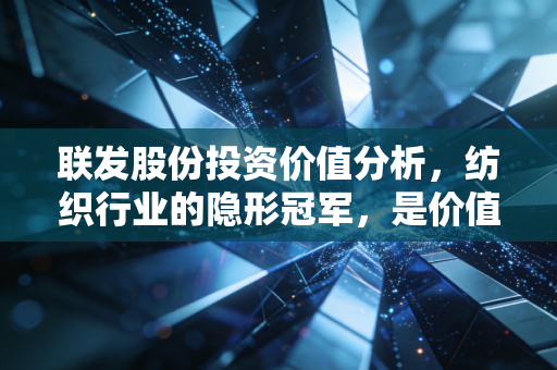 联发股份投资价值分析,纺织行业的隐形冠军,是价值洼地还是烟蒂股?