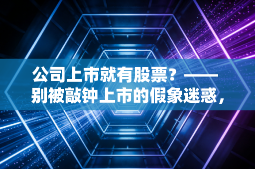 公司上市就有股票？—— 别被敲钟上市的假象迷惑，这才是股权的真相