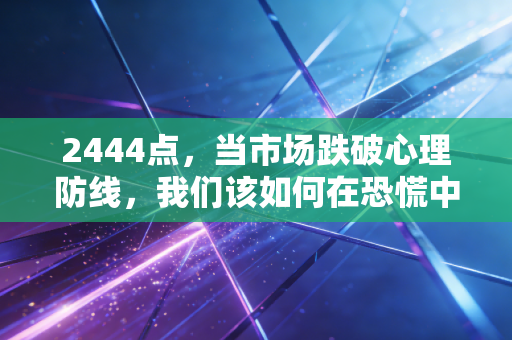 2444点，当市场跌破心理防线，我们该如何在恐慌中寻找黄金？