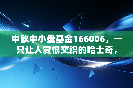 中欧中小盘基金166006，一只让人爱恨交织的哈士奇，你敢养吗？